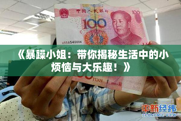 《暴躁小姐：带你揭秘生活中的小烦恼与大乐趣！》