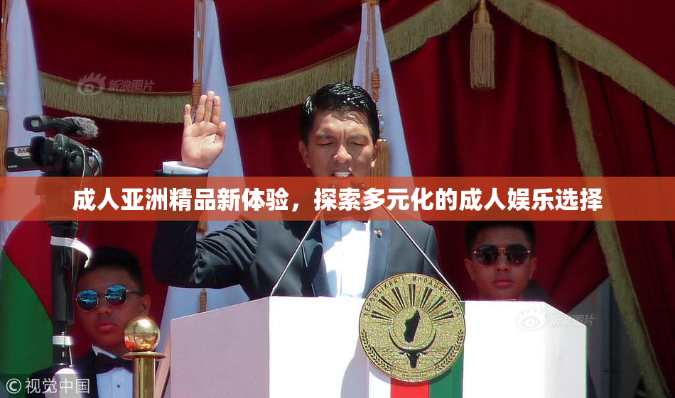 成人亚洲精品新体验，探索多元化的成人娱乐选择