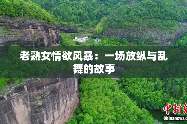 老熟女情欲风暴：一场放纵与乱舞的故事
