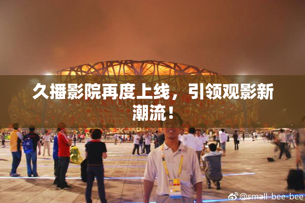 久播影院再度上线，引领观影新潮流！