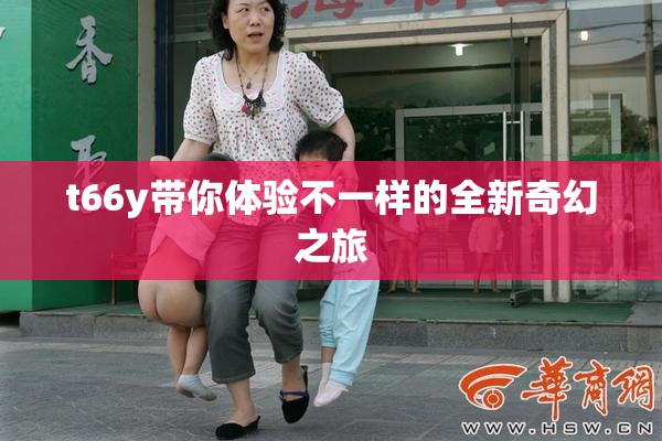 t66y带你体验不一样的全新奇幻之旅