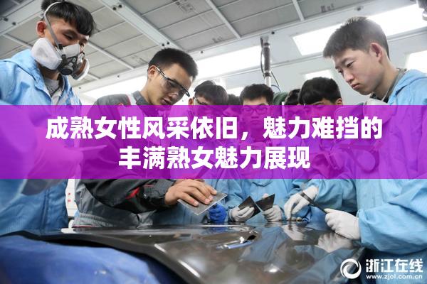 成熟女性风采依旧，魅力难挡的丰满熟女魅力展现