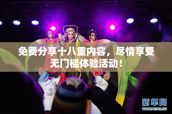 免费分享十八重内容，尽情享受无门槛体验活动！