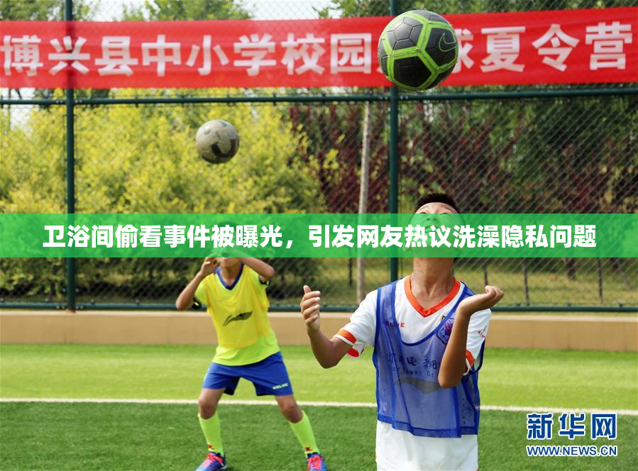 卫浴间偷看事件被曝光，引发网友热议洗澡隐私问题