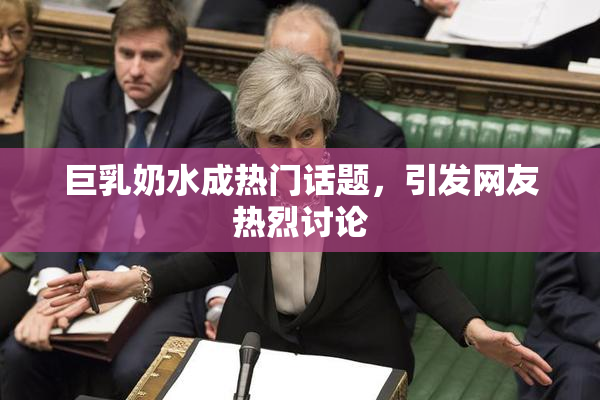 巨乳奶水成热门话题，引发网友热烈讨论