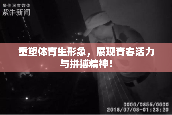 重塑体育生形象，展现青春活力与拼搏精神！