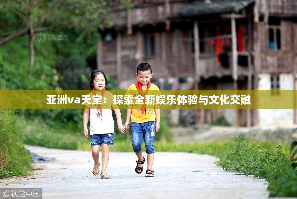 亚洲va天堂：探索全新娱乐体验与文化交融