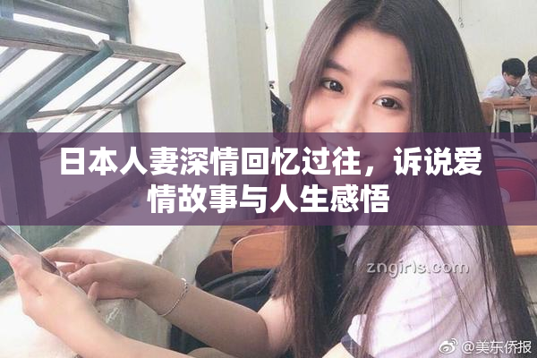 日本人妻深情回忆过往，诉说爱情故事与人生感悟