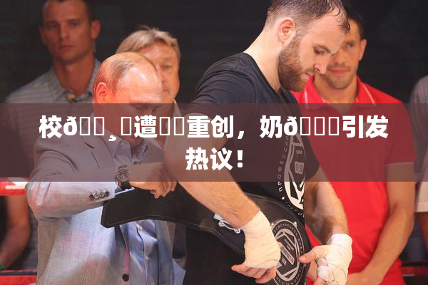 校🌸‌遭❌‌重创，奶🔞引发热议！