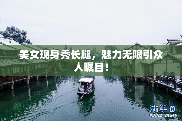 美女现身秀长腿，魅力无限引众人瞩目！