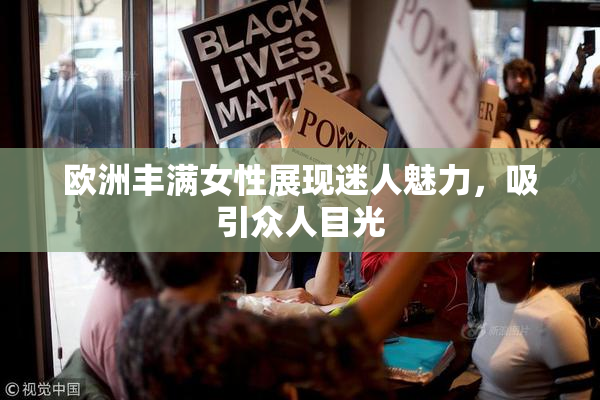 欧洲丰满女性展现迷人魅力，吸引众人目光