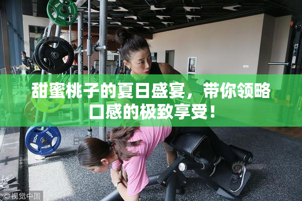 甜蜜桃子的夏日盛宴，带你领略口感的极致享受！