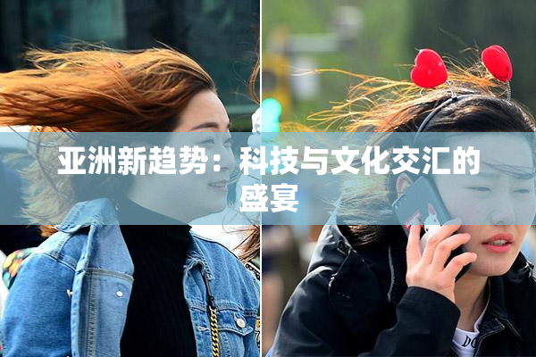 亚洲新趋势：科技与文化交汇的盛宴