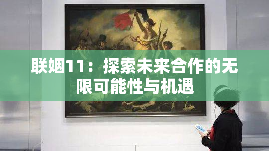 联姻11：探索未来合作的无限可能性与机遇
