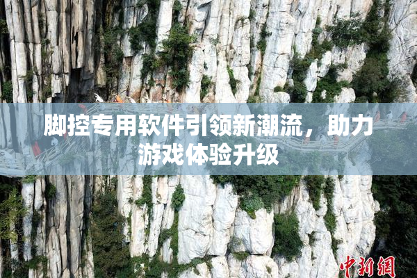 脚控专用软件引领新潮流，助力游戏体验升级