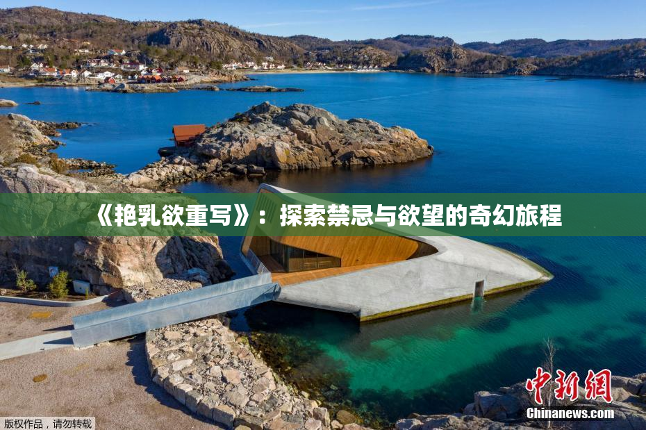 《艳乳欲重写》：探索禁忌与欲望的奇幻旅程
