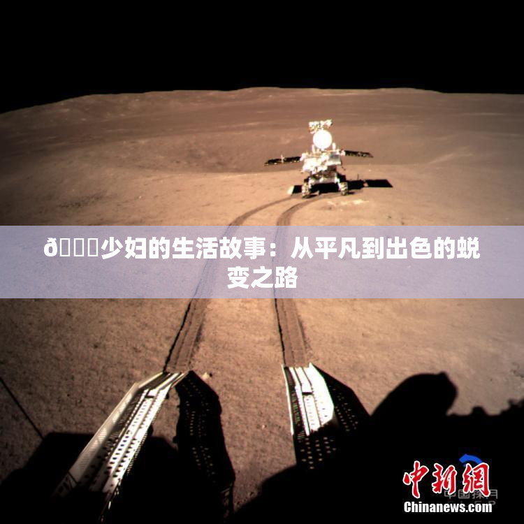 🔞少妇的生活故事：从平凡到出色的蜕变之路