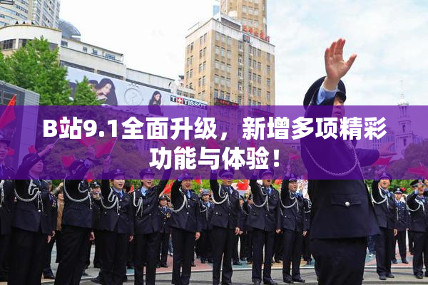 B站9.1全面升级，新增多项精彩功能与体验！