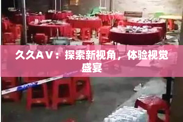 久久AⅤ：探索新视角，体验视觉盛宴