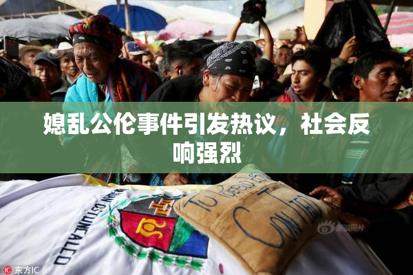 媳乱公伦事件引发热议，社会反响强烈