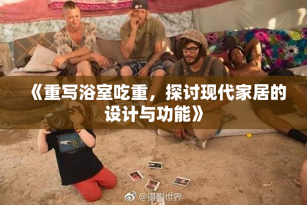 《重写浴室吃重，探讨现代家居的设计与功能》
