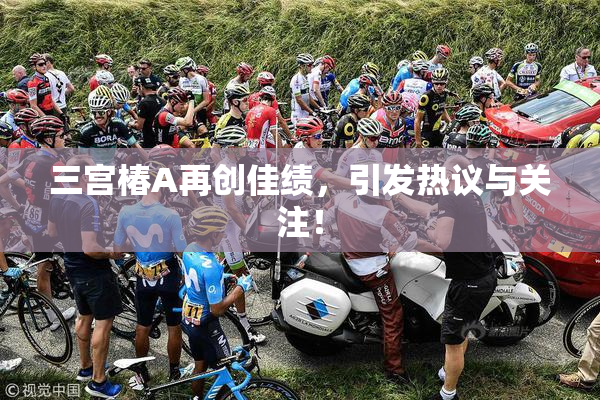 三宫椿A再创佳绩，引发热议与关注！