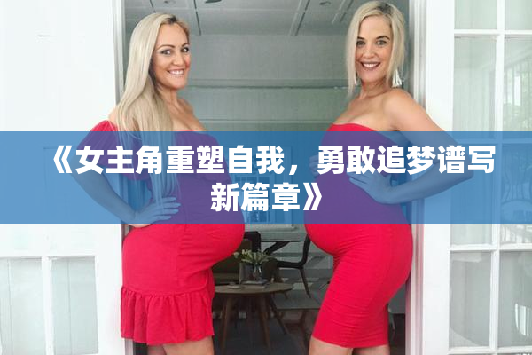 《女主角重塑自我，勇敢追梦谱写新篇章》