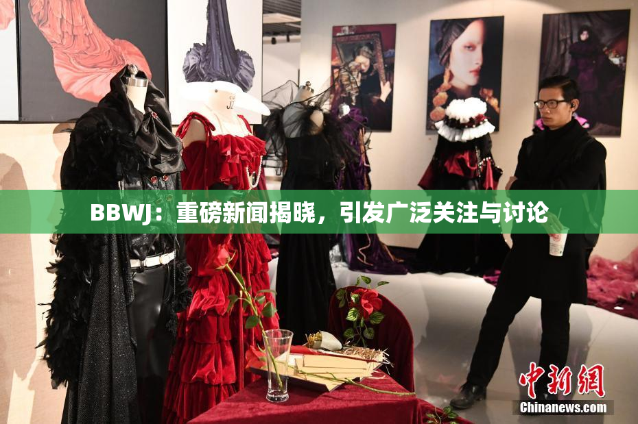BBWJ：重磅新闻揭晓，引发广泛关注与讨论