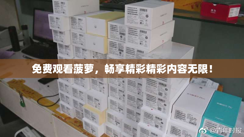 免费观看菠萝，畅享精彩精彩内容无限！