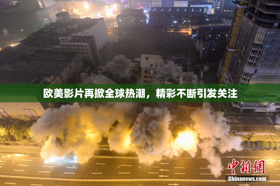 欧美影片再掀全球热潮，精彩不断引发关注