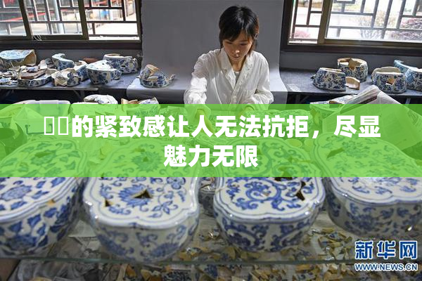 妺妺的紧致感让人无法抗拒，尽显魅力无限