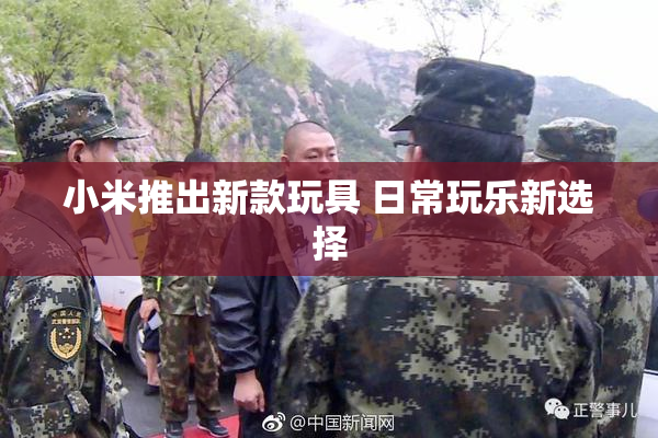 小米推出新款玩具 日常玩乐新选择