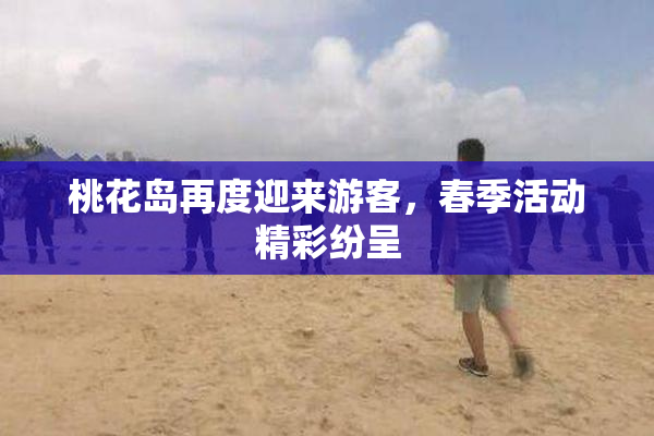 桃花岛再度迎来游客，春季活动精彩纷呈