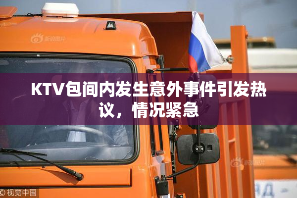 KTV包间内发生意外事件引发热议，情况紧急
