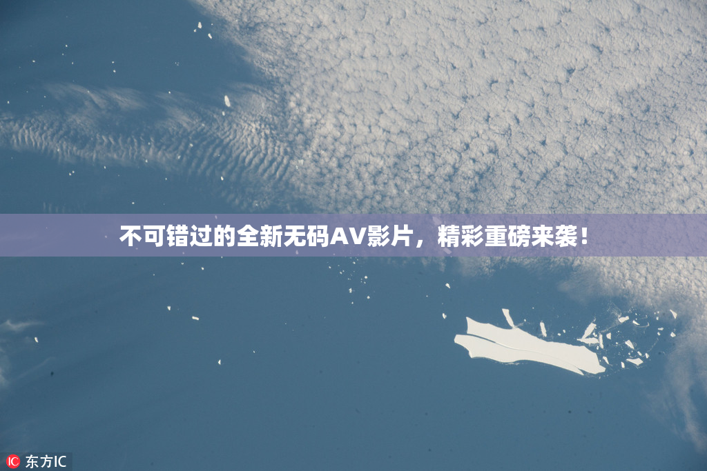 不可错过的全新无码AV影片，精彩重磅来袭！