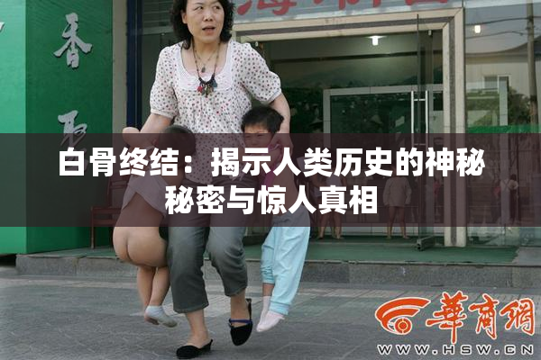 白骨终结：揭示人类历史的神秘秘密与惊人真相