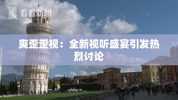 爽歪歪视：全新视听盛宴引发热烈讨论