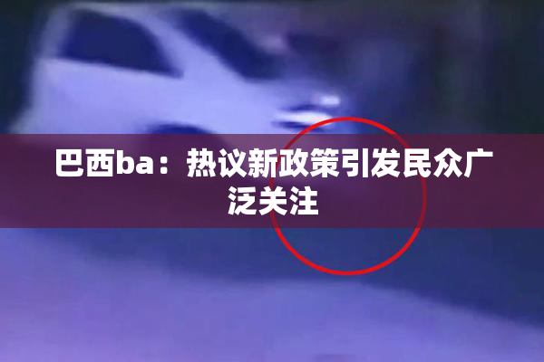巴西ba：热议新政策引发民众广泛关注