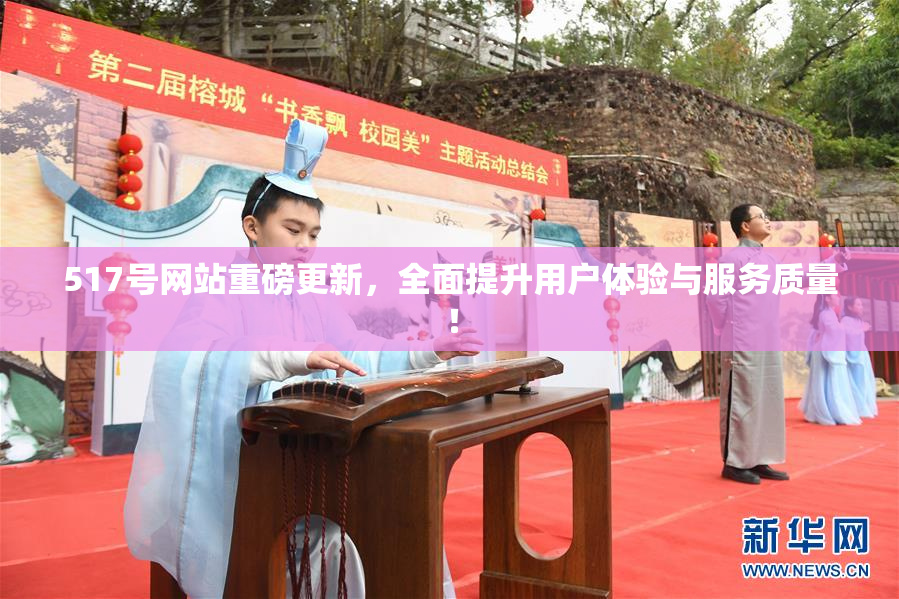 517号网站重磅更新，全面提升用户体验与服务质量！