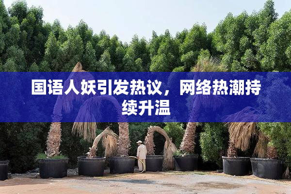 国语人妖引发热议，网络热潮持续升温