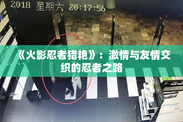 《火影忍者猎艳》：激情与友情交织的忍者之路
