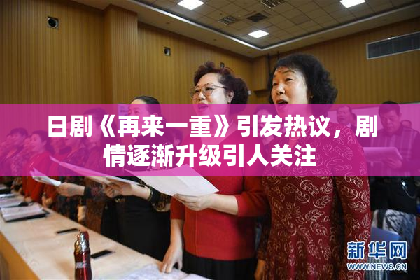 日剧《再来一重》引发热议，剧情逐渐升级引人关注