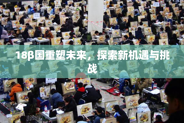 18β国重塑未来，探索新机遇与挑战