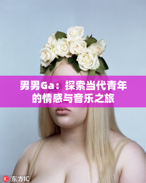 男男Ga：探索当代青年的情感与音乐之旅