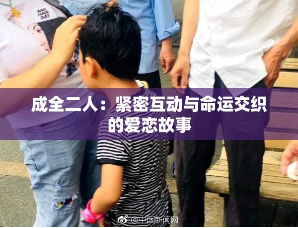 成全二人：紧密互动与命运交织的爱恋故事