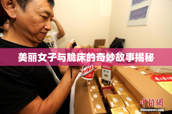 美丽女子与脆床的奇妙故事揭秘