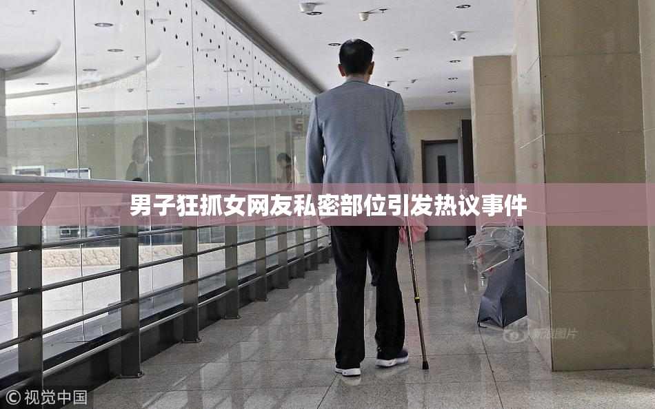 男子狂抓女网友私密部位引发热议事件