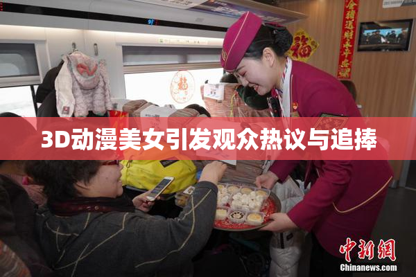3D动漫美女引发观众热议与追捧