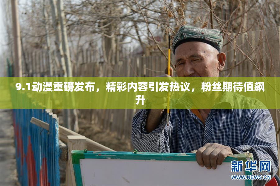 9.1动漫重磅发布，精彩内容引发热议，粉丝期待值飙升