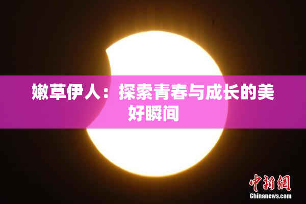 嫩草伊人：探索青春与成长的美好瞬间